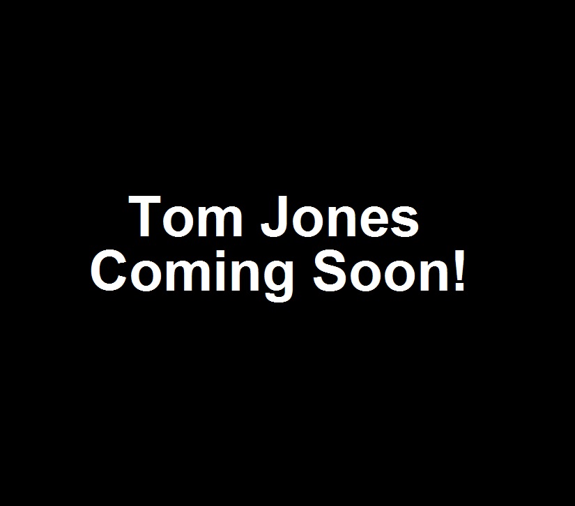 Tom Jones...Coming Soon!